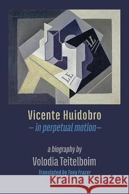 Vicente Huidobro - in perpetual motion: A Biography Volodia Teitelboim, Tony Frazer 9781848618084 Shearsman Books