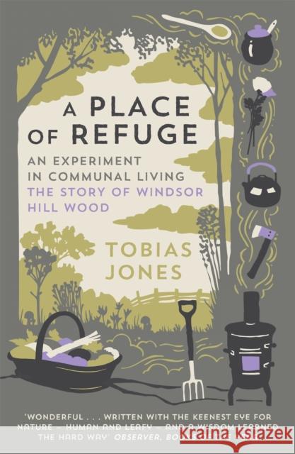 A Place of Refuge: An Experiment in Communal Living – The Story of Windsor Hill Wood Tobias Jones 9781848662513 Quercus Publishing