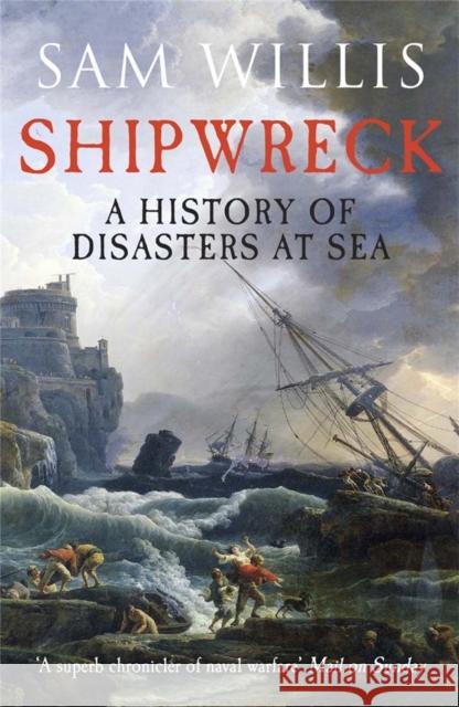 Shipwreck: A History of Disasters at Sea Sam Willis 9781848664333 Quercus Publishing