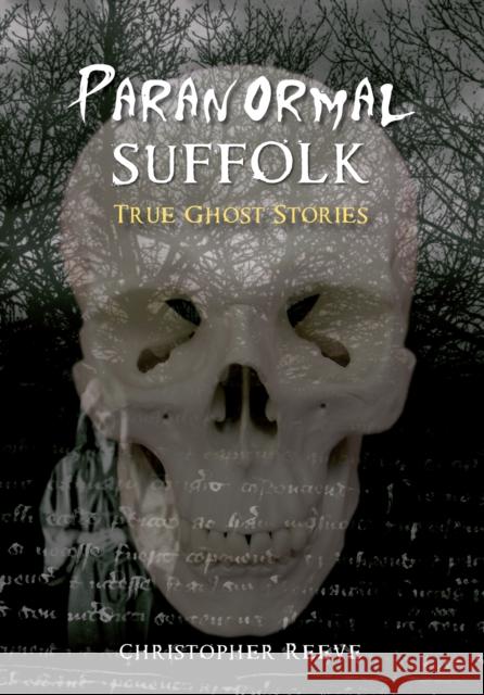 Paranormal Suffolk: True Ghost Stories Christopher Reeve 9781848683754