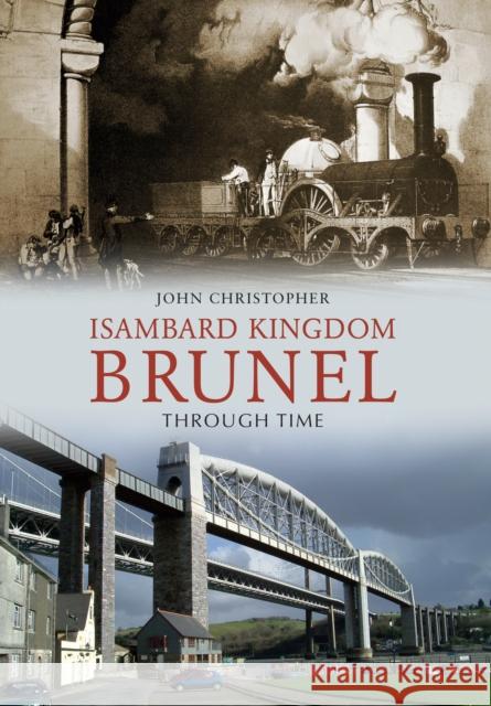 Isambard Kingdom Brunel Through Time John Christopher 9781848689633 Amberley Publishing