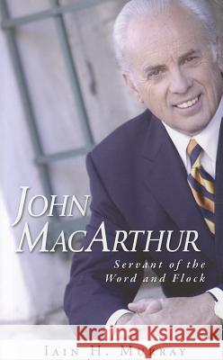 John MacArthur: Servant of the Word and Flock Iain H. Murray 9781848711129