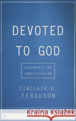 Devoted to God: Blueprints for Sanctification Sinclair B. Ferguson 9781848716902