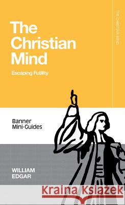 Christian Mind: Escaping Futility Edgar, William 9781848718159 Banner of Truth