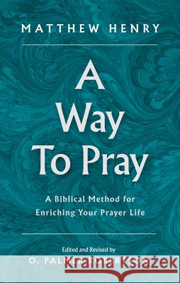 A Way to Pray: A Biblical Method for Enriching Your Prayer Life Matthew Henry O. Palmer Robertson 9781848718609 Banner of Truth Trust