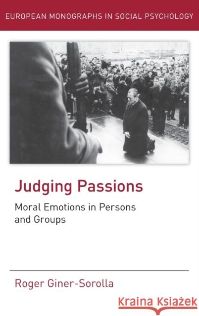 Judging Passions: Moral Emotions in Persons and Groups Giner-Sorolla, Roger 9781848720688 European Monographs in Social Psychology
