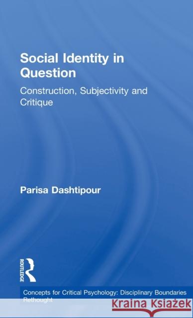 Social Identity in Question: Construction, Subjectivity and Critique Dashtipour, Parisa 9781848720800 Routledge