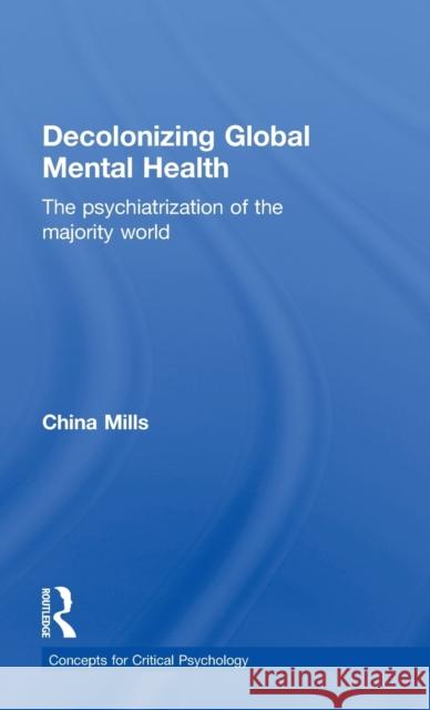 Decolonizing Global Mental Health: The Psychiatrization of the Majority World Mills, China 9781848721593 Routledge