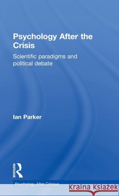 Psychology After the Crisis: Scientific paradigms and political debate Parker, Ian 9781848722064 Routledge