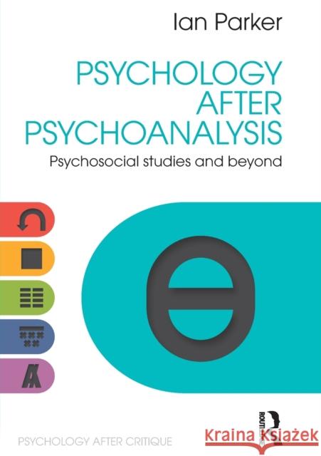 Psychology After Psychoanalysis: Psychosocial studies and beyond Parker, Ian 9781848722132 Taylor and Francis