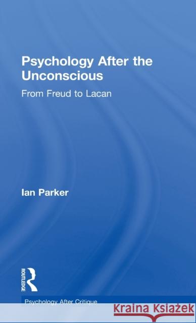 Psychology After the Unconscious: From Freud to Lacan Ian Parker 9781848722149 Routledge
