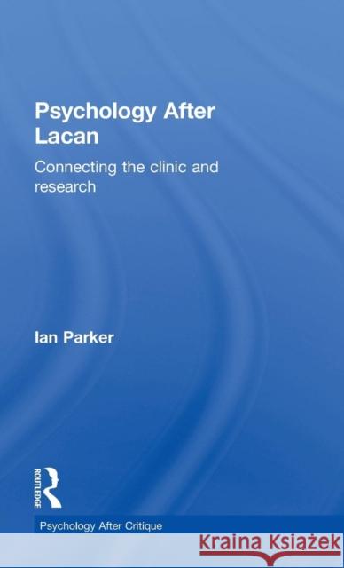 Psychology After Lacan: Connecting the Clinic and Research Ian Parker 9781848722163 Routledge