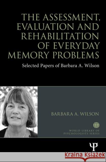 The Assessment, Evaluation and Rehabilitation of Everyday Memory Problems: Selected Papers of Barbara A. Wilson Wilson, Barbara A. 9781848722521 Psychology Press