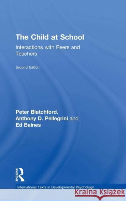 The Child at School: Interactions with Peers and Teachers, 2nd Edition Peter Blatchford Anthony D. Pellegrini Ed Baines 9781848722996 Routledge