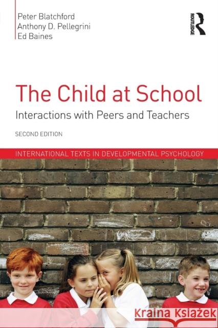 The Child at School: Interactions with Peers and Teachers, 2nd Edition Peter Blatchford Anthony D. Pellegrini Ed Baines 9781848723009 Routledge
