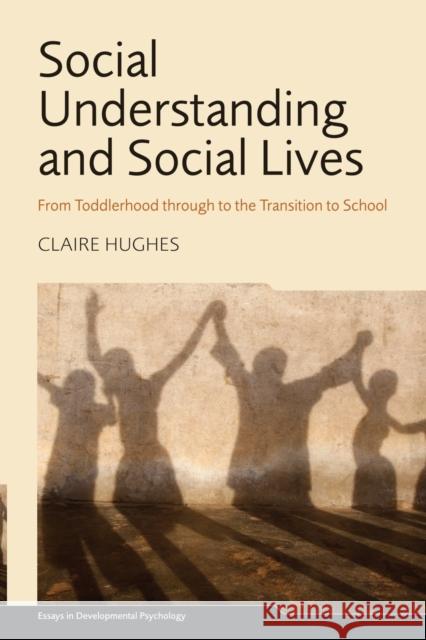 Social Understanding and Social Lives: From Toddlerhood Through to the Transition to School Hughes, Claire 9781848724006 Psychology Press