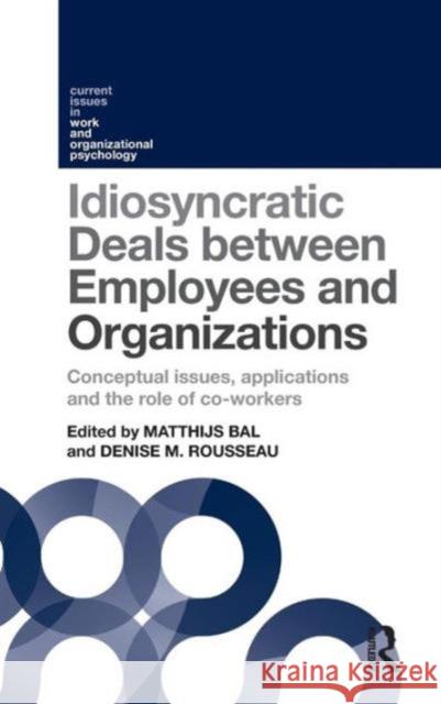Idiosyncratic Deals Between Employees and Organizations: Conceptual Issues, Applications and the Role of Co-Workers Matthijs Bal Denise M. Rousseau 9781848724457