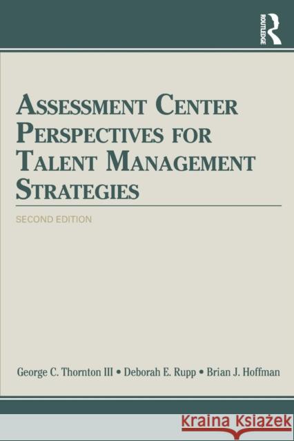 Assessment Center Perspectives for Talent Management Strategies: 2nd Edition George C. Thornto Deborah E. Rupp Brian J. Hoffman 9781848725058 Routledge