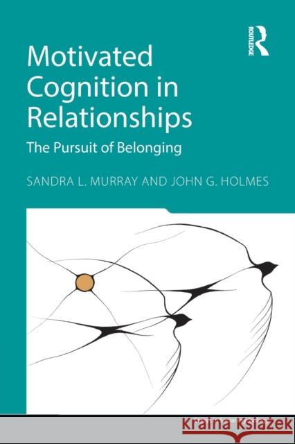 Motivated Cognition in Relationships: The Pursuit of Belonging Sandra L. Murray John G. Holmes 9781848725201 Psychology Press