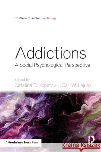Addictions: A Social Psychological Perspective Catalina E. Kopetz Carl W. Lejuez  9781848725270 Taylor and Francis