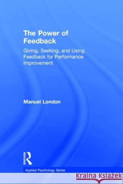 The Power of Feedback: Giving, Seeking, and Using Feedback for Performance Improvement London, Manuel 9781848725478