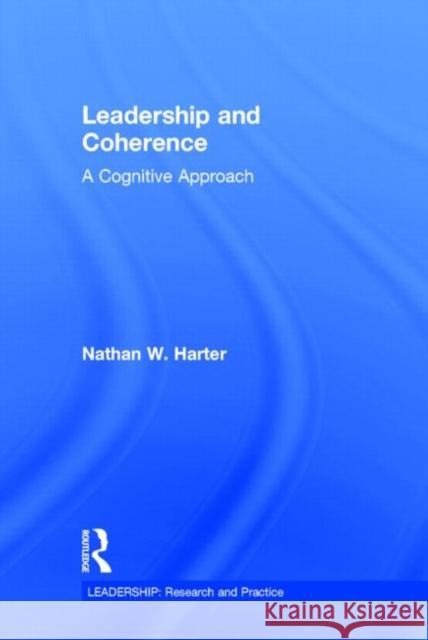 Leadership and Coherence: A Cognitive Approach Nathan W. Harter 9781848725553 Routledge