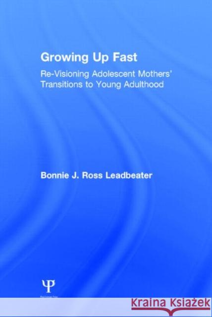 Growing Up Fast: Re-Visioning Adolescent Mothers' Transitions to Young Adulthood Leadbeater, Bonnie J. Ross 9781848725713 Psychology Press