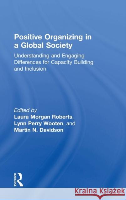 Positive Organizing in a Global Society: Understanding and Engaging Differences for Capacity Building and Inclusion Laura Roberts Lynn Wooten Martin N. Davidson 9781848725751