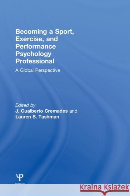 Becoming a Sport, Exercise, and Performance Psychology Professional: A Global Perspective Cremades, J. Gualberto 9781848726161