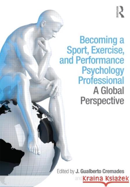 Becoming a Sport, Exercise, and Performance Psychology Professional: A Global Perspective Cremades, J. Gualberto 9781848726178