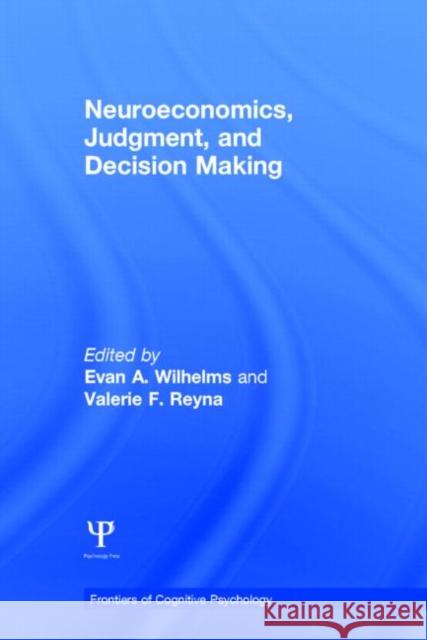 Neuroeconomics, Judgment, and Decision Making Valerie Reyna Evan Wilhelms 9781848726598 Psychology Press