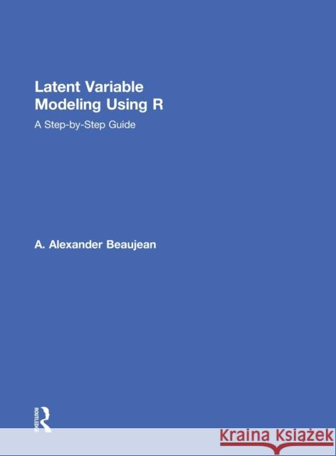 Latent Variable Modeling Using R: A Step-by-Step Guide Beaujean, A. Alexander 9781848726987