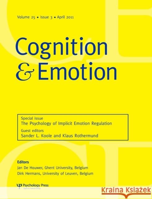 The Psychology of Implicit Emotion Regulation : A Special Issue of Cognition and Emotion Sander L. Koole Klaus Rothermund 9781848727373 Psychology Press