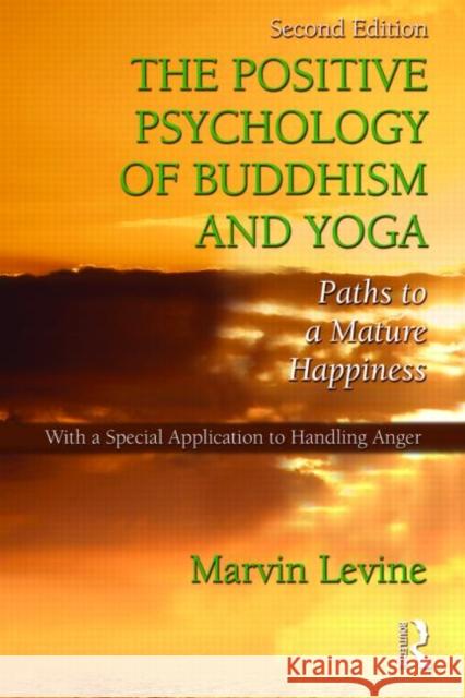 The Positive Psychology of Buddhism and Yoga: Paths to a Mature Happiness Levine, Marvin 9781848728516 0