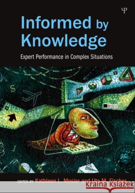 Informed by Knowledge: Expert Performance in Complex Situations Mosier, Kathleen L. 9781848729117 Taylor & Francis