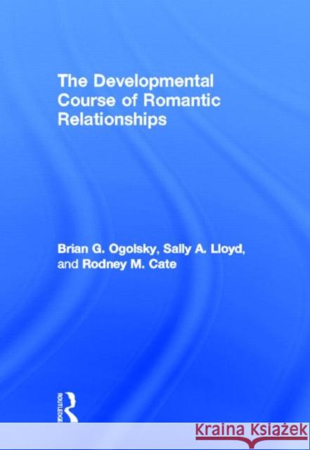 The Developmental Course of Romantic Relationships Brian Ogolsky Rodney M. Cate Sally A. Lloyd 9781848729292