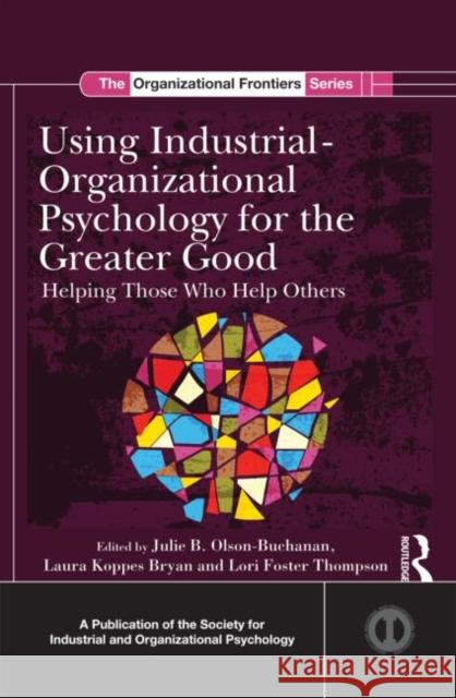 Using Industrial-Organizational Psychology for the Greater Good: Helping Those Who Help Others Olson-Buchanan, Julie B. 9781848729605 Routledge