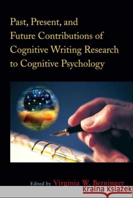 Past, Present, and Future Contributions of Cognitive Writing Research to Cognitive Psychology Virginia Berninger 9781848729636 Psychology Press