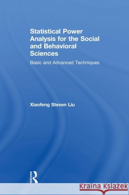 Statistical Power Analysis for the Social and Behavioral Sciences : Basic and Advanced Techniques Xiaofeng Steven Liu 9781848729803 Routledge