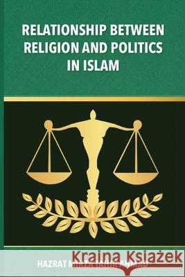 The Relationship between Religion & Politics in Islam Hadrat Mirza Tahi 9781848808898 Islam International Publications Ltd.