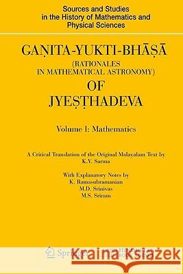 Ganita-Yukti-Bhāṣā (Rationales in Mathematical Astronomy) of Jyeṣṭhadeva: Volume I: Mathematics Volume II: Astronomy Sarma, K. V. 9781848820722 Springer