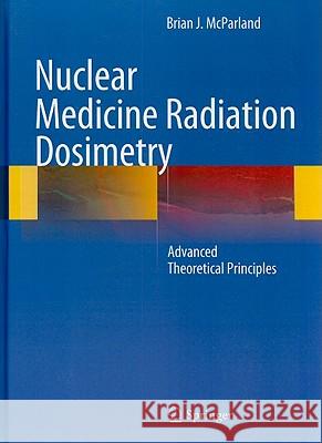 Nuclear Medicine Radiation Dosimetry: Advanced Theoretical Principles McParland, Brian J. 9781848821255 Springer