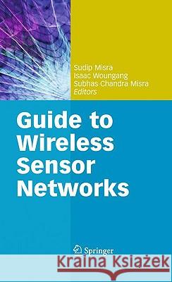 Guide to Wireless Sensor Networks Sudip Misra, Isaac Woungang, Subhas Chandra Misra 9781848822177 Springer London Ltd