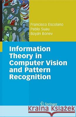 Information Theory in Computer Vision and Pattern Recognition Francisco Escolano Pablo Suau 9781848822962 SPRINGER LONDON LTD