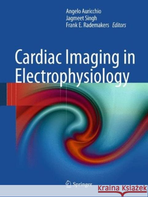 Cardiac Imaging in Electrophysiology Angelo Auricchio Jagmeet Singh Frank E. Rademakers 9781848824850