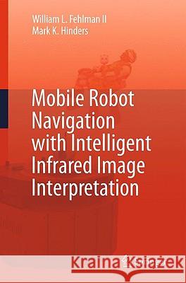 Mobile Robot Navigation with Intelligent Infrared Image Interpretation William L. Fehlman Mark K. Hinders 9781848825086 SPRINGER LONDON LTD