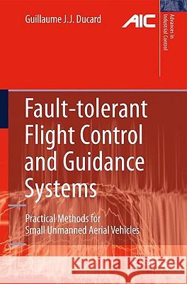 Fault-Tolerant Flight Control and Guidance Systems: Practical Methods for Small Unmanned Aerial Vehicles Ducard, Guillaume J. J. 9781848825604 Springer