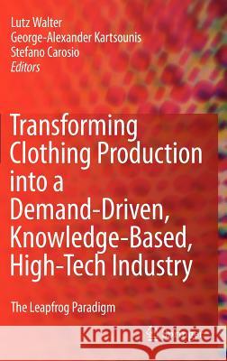 Transforming Clothing Production into a Demand-driven, Knowledge-based, High-tech Industry: The Leapfrog Paradigm Lutz Walter, George-Alexander Kartsounis, Stefano Carosio 9781848826076