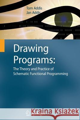 Drawing Programs: The Theory and Practice of Schematic Functional Programming Tom Addis, Jan Addis 9781848826175 Springer London Ltd