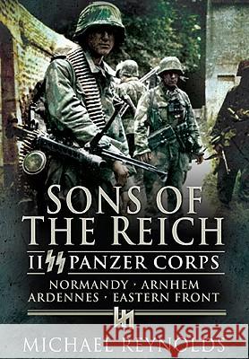 Sons of the Reich: II SS Panzer Corps, Normandy, Arnhem, the Ardennes and on the Eastern Front Reynolds, Michael 9781848840003